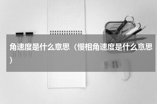 角速度是什么意思（慢相角速度是什么意思）