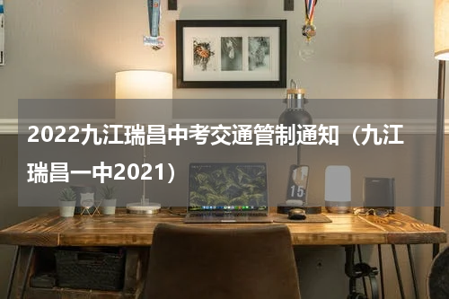 2022九江瑞昌中考交通管制通知（九江瑞昌一中2021）