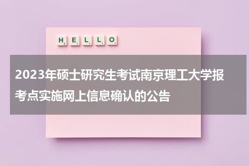 2023年硕士研究生考试南京理工大学报考点实施网上信息确认的公告