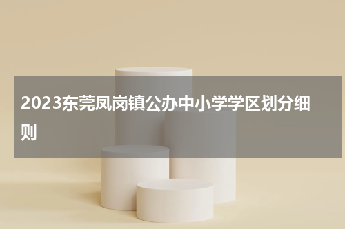 2023东莞凤岗镇公办中小学学区划分细则