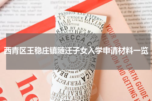 西青区王稳庄镇随迁子女入学申请材料一览