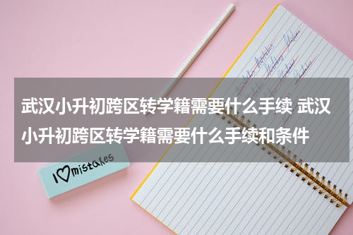 武汉小升初跨区转学籍需要什么手续 武汉小升初跨区转学籍需要什么手续和条件