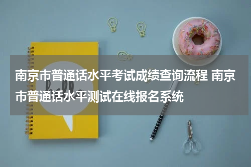 南京市普通话水平考试成绩查询流程 南京市普通话水平测试在线报名系统