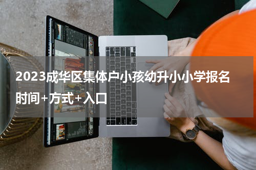 2023成华区集体户小孩幼升小小学报名时间+方式+入口