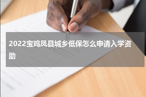 2022宝鸡凤县城乡低保怎么申请入学资助