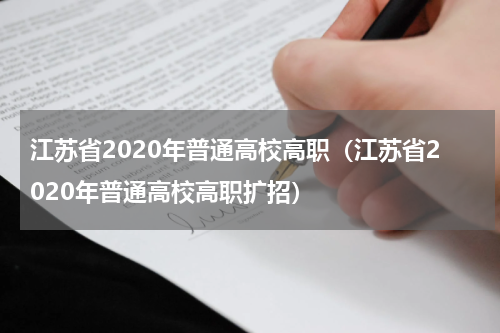 江苏省2020年普通高校高职（江苏省2020年普通高校高职扩招）