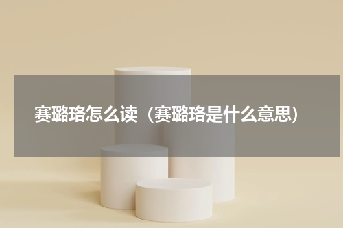 赛璐珞怎么读（赛璐珞是什么意思）