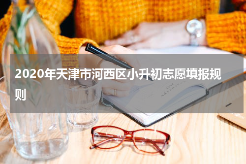 2020年天津市河西区小升初志愿填报规则
