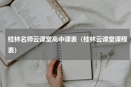 桂林名师云课堂高中课表（桂林云课堂课程表）