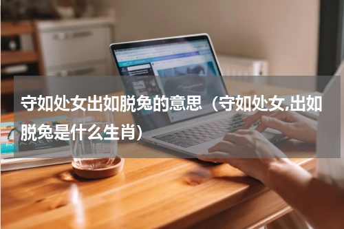 守如处女出如脱兔的意思（守如处女,出如脱兔是什么生肖）