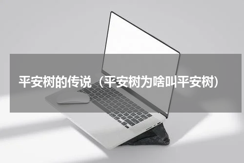 平安树的传说（平安树为啥叫平安树）