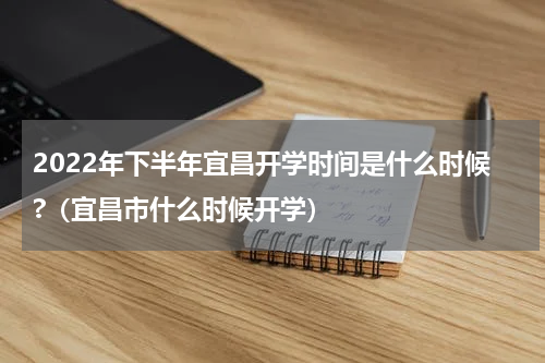 2022年下半年宜昌开学时间是什么时候?（宜昌市什么时候开学）