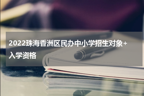 2022珠海香洲区民办中小学招生对象+入学资格