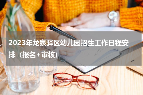 2023年龙泉驿区幼儿园招生工作日程安排（报名+审核）