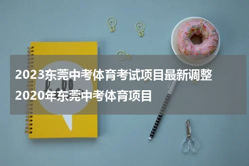 2023东莞中考体育考试项目最新调整 2020年东莞中考体育项目