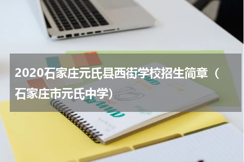 2020石家庄元氏县西街学校招生简章（石家庄市元氏中学）
