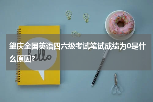 肇庆全国英语四六级考试笔试成绩为0是什么原因？