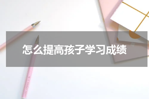 怎么提高孩子学习成绩