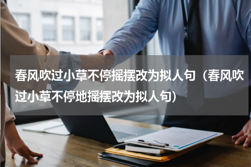 春风吹过小草不停摇摆改为拟人句（春风吹过小草不停地摇摆改为拟人句）