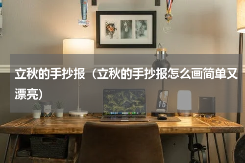 立秋的手抄报（立秋的手抄报怎么画简单又漂亮）