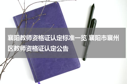 襄阳教师资格证认定标准一览 襄阳市襄州区教师资格证认定公告