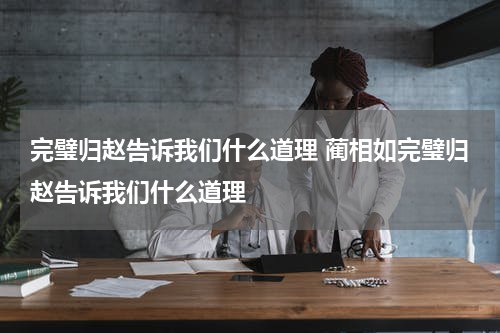 完璧归赵告诉我们什么道理 蔺相如完璧归赵告诉我们什么道理