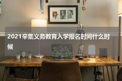 2021辛集义务教育入学报名时间什么时候