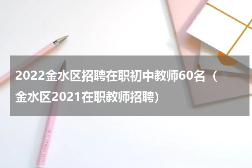 2022金水区招聘在职初中教师60名（金水区2021在职教师招聘）