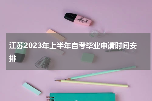 江苏2023年上半年自考毕业申请时间安排