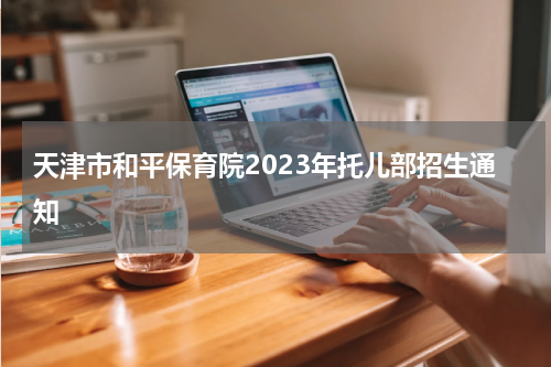 天津市和平保育院2023年托儿部招生通知