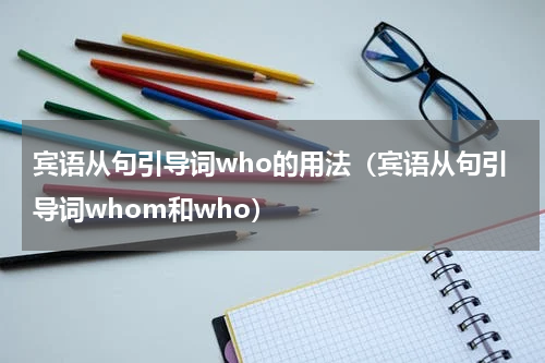 宾语从句引导词who的用法（宾语从句引导词whom和who）