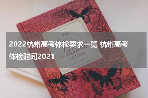 2022杭州高考体检要求一览 杭州高考体检时间2021