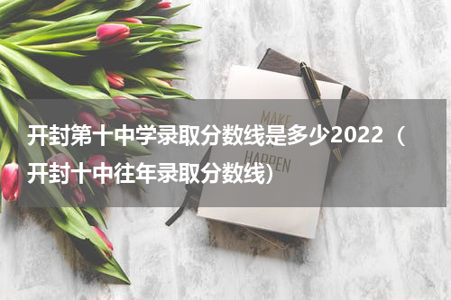 开封第十中学录取分数线是多少2022（开封十中往年录取分数线）