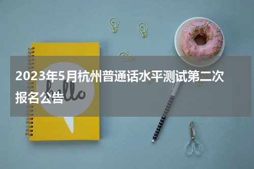 2023年5月杭州普通话水平测试第二次报名公告