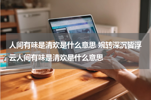 人间有味是清欢是什么意思 婉转深沉皆浮云人间有味是清欢是什么意思
