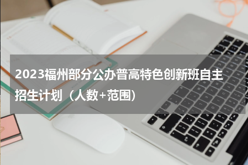 2023福州部分公办普高特色创新班自主招生计划（人数+范围）