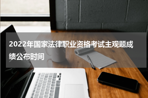 2022年国家法律职业资格考试主观题成绩公布时间