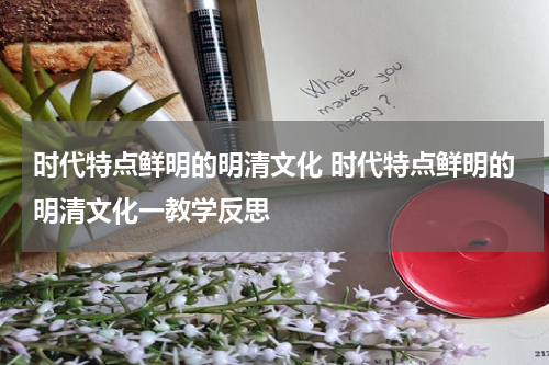 时代特点鲜明的明清文化 时代特点鲜明的明清文化一教学反思