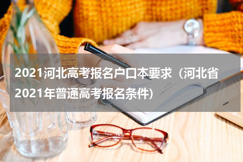 2021河北高考报名户口本要求（河北省2021年普通高考报名条件）