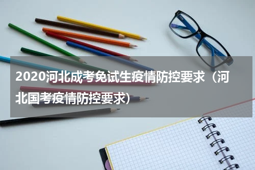 2020河北成考免试生疫情防控要求（河北国考疫情防控要求）