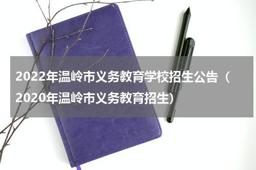 2022年温岭市义务教育学校招生公告（2020年温岭市义务教育招生）