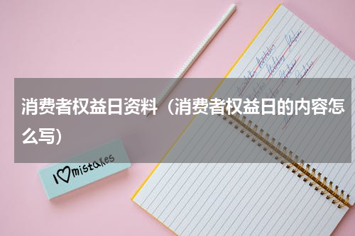 消费者权益日资料（消费者权益日的内容怎么写）