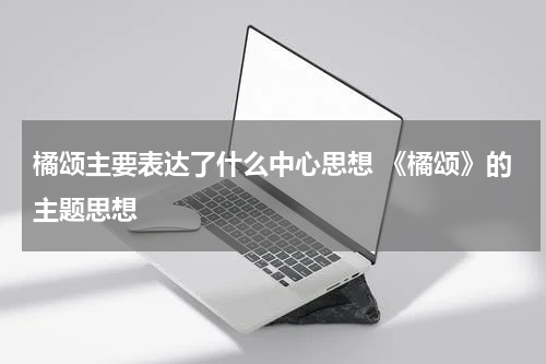 橘颂主要表达了什么中心思想 《橘颂》的主题思想