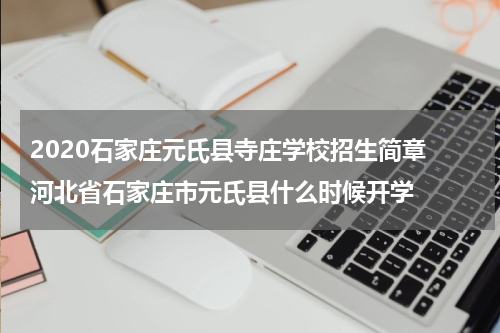 2020石家庄元氏县寺庄学校招生简章 河北省石家庄市元氏县什么时候开学