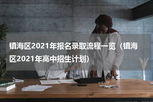 镇海区2021年报名录取流程一览（镇海区2021年高中招生计划）