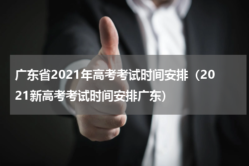广东省2021年高考考试时间安排（2021新高考考试时间安排广东）