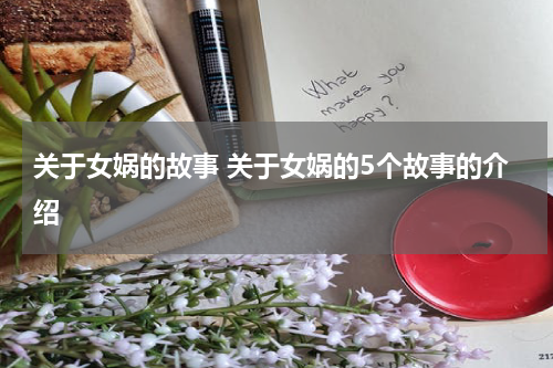 关于女娲的故事 关于女娲的5个故事的介绍