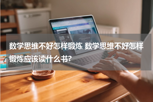 数学思维不好怎样锻炼 数学思维不好怎样锻炼应该读什么书?