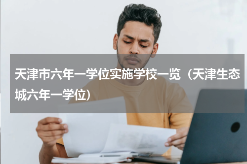 天津市六年一学位实施学校一览（天津生态城六年一学位）