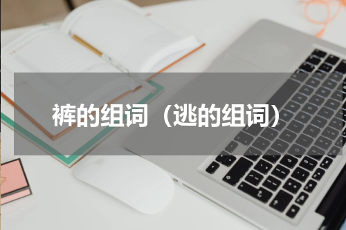 裤的组词（逃的组词）